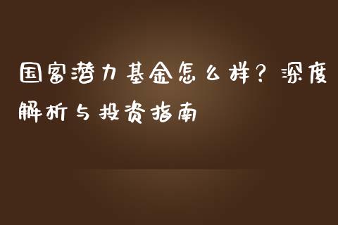 国富潜力基金怎么样？深度解析与投资指南_https://m.jnbaishite.cn_期货研报_第1张