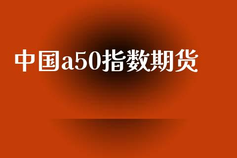 中国a50指数期货_https://m.jnbaishite.cn_投资管理_第1张