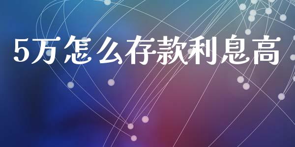 5万怎么存款利息高_https://m.jnbaishite.cn_期货研报_第1张