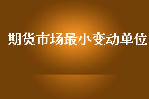 期货市场最小变动单位_https://m.jnbaishite.cn_金融市场_第1张