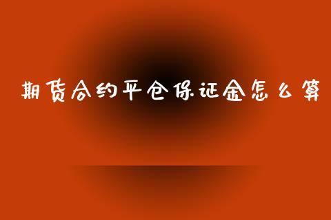 期货合约平仓保证金怎么算_https://m.jnbaishite.cn_期货研报_第1张