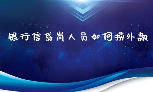银行信贷岗人员如何捞外款_https://m.jnbaishite.cn_财经新闻_第1张