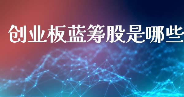 创业板蓝筹股是哪些_https://m.jnbaishite.cn_财经新闻_第1张