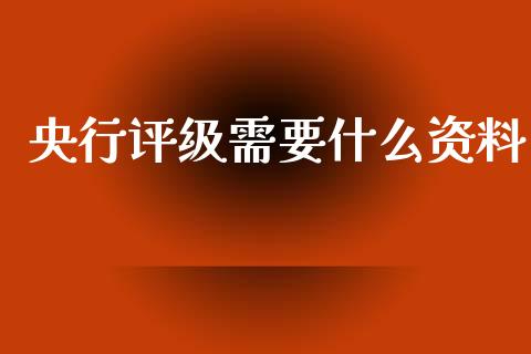 央行评级需要什么资料_https://m.jnbaishite.cn_财经新闻_第1张