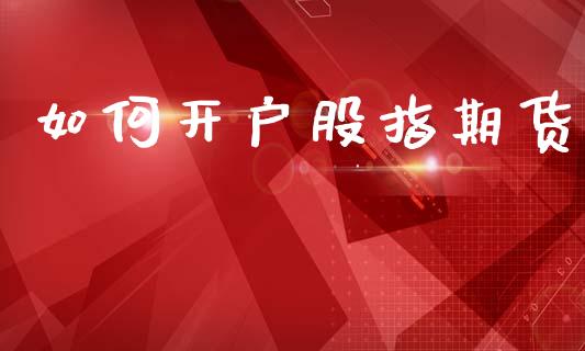 如何开户股指期货_https://m.jnbaishite.cn_期货研报_第1张