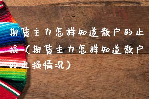 期货主力怎样知道散户的止损（期货主力怎样知道散户的止损情况）_https://m.jnbaishite.cn_期货研报_第1张