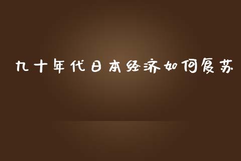 九十年代日本经济如何复苏_https://m.jnbaishite.cn_金融市场_第1张