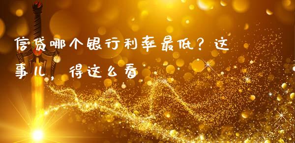 信贷哪个银行利率最低？这事儿，得这么看_https://m.jnbaishite.cn_期货研报_第1张