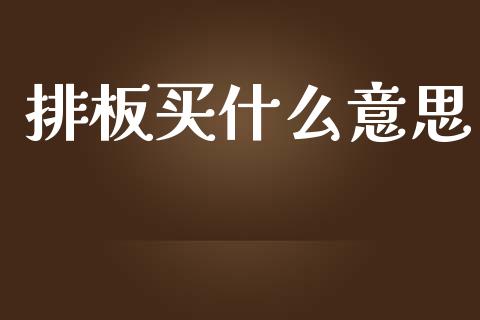 排板买什么意思_https://m.jnbaishite.cn_金融市场_第1张