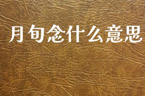 月旬念什么意思_https://m.jnbaishite.cn_期货研报_第1张