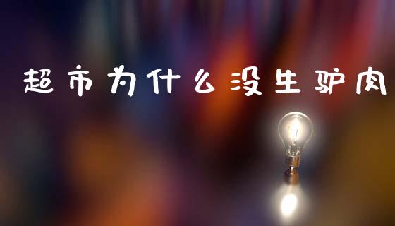 超市为什么没生驴肉_https://m.jnbaishite.cn_期货研报_第1张