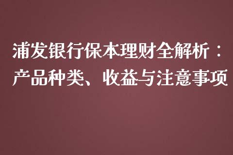 浦发银行保本理财全解析：产品种类、收益与注意事项_https://m.jnbaishite.cn_投资管理_第1张