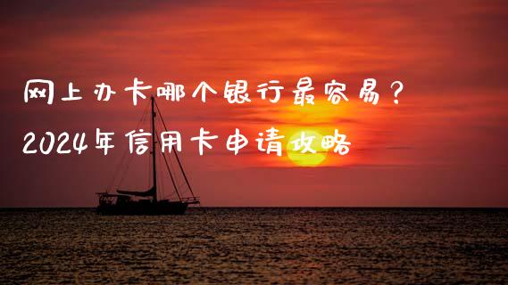 网上办卡哪个银行最容易？2024年信用卡申请攻略_https://m.jnbaishite.cn_金融市场_第1张
