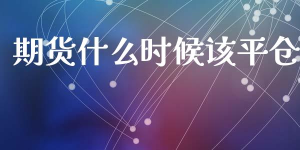 期货什么时候该平仓_https://m.jnbaishite.cn_投资管理_第1张