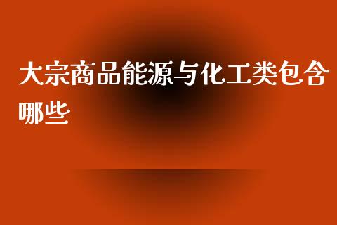 大宗商品能源与化工类包含哪些_https://m.jnbaishite.cn_期货研报_第1张