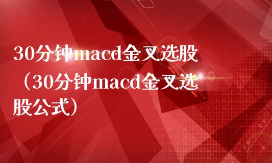 30分钟macd金叉选股（30分钟macd金叉选股公式）_https://m.jnbaishite.cn_期货研报_第1张