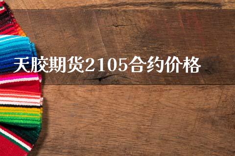 天胶期货2105合约价格_https://m.jnbaishite.cn_金融市场_第1张