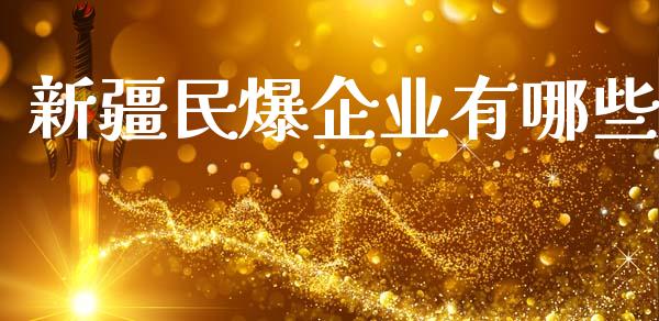 新疆民爆企业有哪些_https://m.jnbaishite.cn_期货研报_第1张