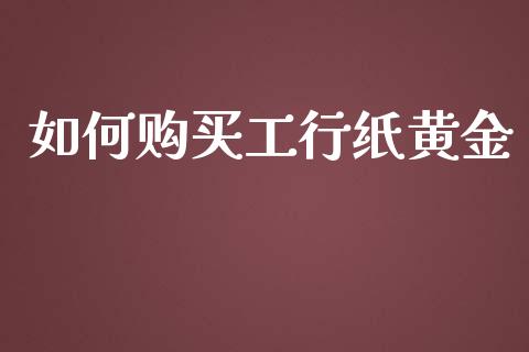 如何购买工行纸黄金_https://m.jnbaishite.cn_期货研报_第1张