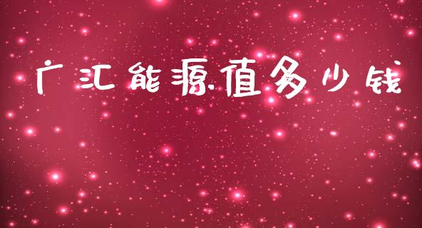 广汇能源值多少钱_https://m.jnbaishite.cn_金融市场_第1张