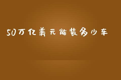 50万亿美元能装多少车_https://m.jnbaishite.cn_金融市场_第1张