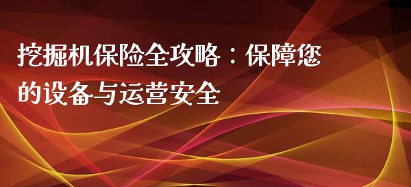 挖掘机保险全攻略：保障您的设备与运营安全_https://m.jnbaishite.cn_期货研报_第1张