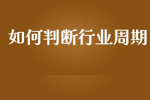 如何判断行业周期_https://m.jnbaishite.cn_金融市场_第1张