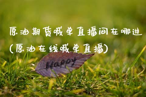 原油期货喊单直播间在哪进(原油在线喊单直播)_https://m.jnbaishite.cn_期货研报_第1张