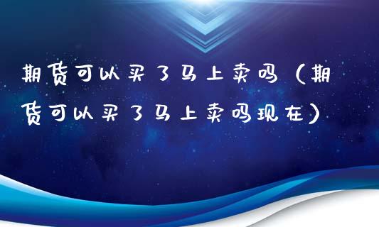 期货可以买了马上卖吗(期货可以买了马上卖吗现在)_投资管理_第1张_财经新闻_投资管理_金融市场_期货研报 期货可以买了马上卖吗(期货可以买了马上卖吗现在)_https://m.jnbaishite.cn_投资管理_第1张