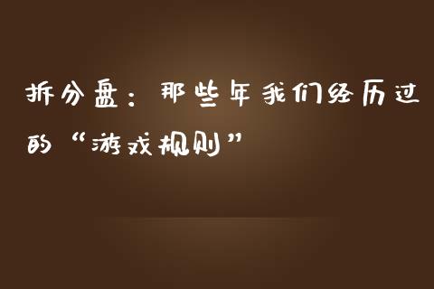 拆分盘：那些年我们经历过的“游戏规则”_https://m.jnbaishite.cn_期货研报_第1张