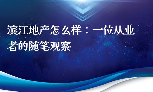 滨江地产怎么样：一位从业者的随笔观察_https://m.jnbaishite.cn_期货研报_第1张