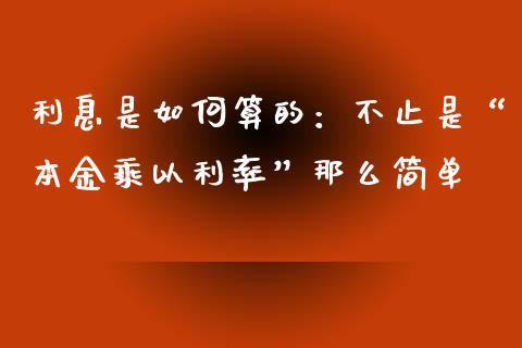 利息是如何算的：不止是“本金乘以利率”那么简单_https://m.jnbaishite.cn_投资管理_第1张
