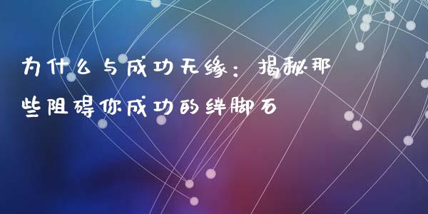 为什么与成功无缘：揭秘那些阻碍你成功的绊脚石_https://m.jnbaishite.cn_期货研报_第1张