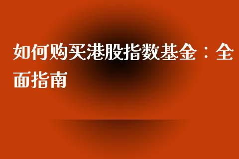 如何购买港股指数基金:全面指南_金融市场_第1张_财经新闻_投资管理_金融市场_期货研报 如何购买港股指数基金:全面指南_https://m.jnbaishite.cn_金融市场_第1张