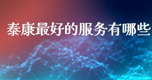 泰康最好的服务有哪些_https://m.jnbaishite.cn_投资管理_第1张