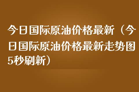 今日国际原油价格最新（今日国际原油价格最新走势图5秒刷新）_https://m.jnbaishite.cn_财经新闻_第1张