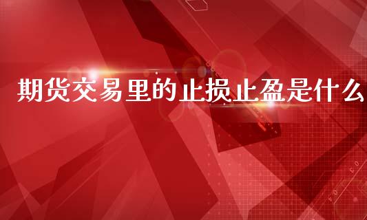 期货交易里的止损止盈是什么_投资管理_第1张_财经新闻_投资管理_金融市场_期货研报 期货交易里的止损止盈是什么_https://m.jnbaishite.cn_投资管理_第1张