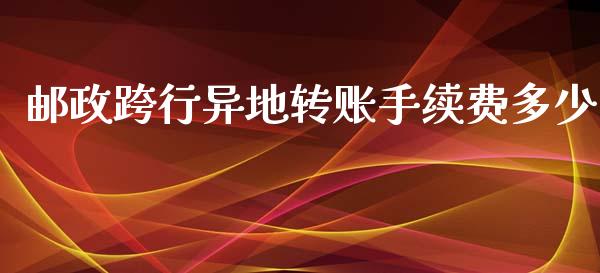 邮政跨行异地转账手续费多少_https://m.jnbaishite.cn_金融市场_第1张