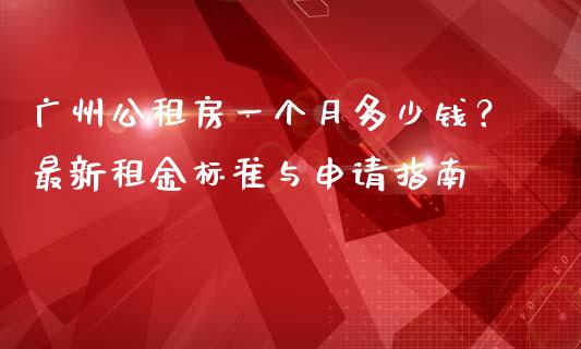 广州公租房一个月多少钱？最新租金标准与申请指南_https://m.jnbaishite.cn_金融市场_第1张