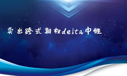 卖出跨式期权delta中性_https://m.jnbaishite.cn_财经新闻_第1张