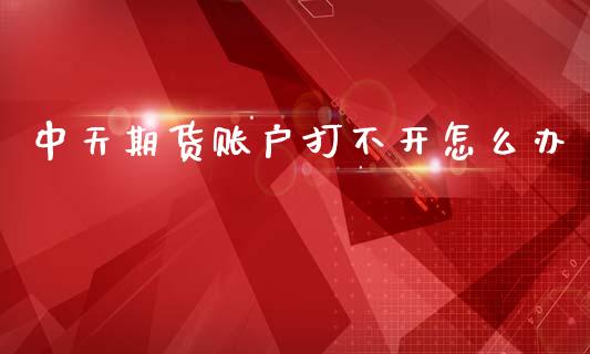 中天期货账户打不开怎么办_https://m.jnbaishite.cn_期货研报_第1张