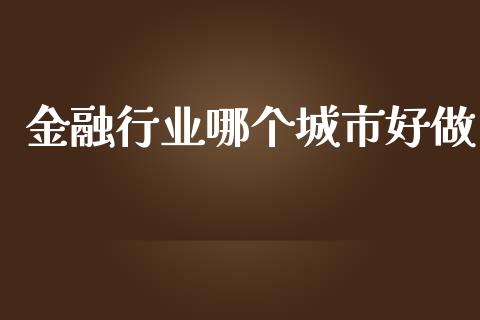 金融行业哪个城市好做_https://m.jnbaishite.cn_投资管理_第1张