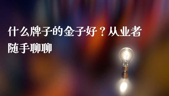 什么牌子的金子好？从业者随手聊聊_https://m.jnbaishite.cn_期货研报_第1张