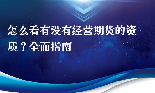 怎么看有没有经营期货的资质？全面指南_https://m.jnbaishite.cn_期货研报_第1张