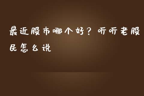 最近股市哪个好？听听老股民怎么说_https://m.jnbaishite.cn_财经新闻_第1张