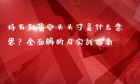 持有期货空头头寸是什么意思？全面解析及实战指南_https://m.jnbaishite.cn_财经新闻_第1张