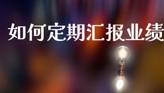 如何定期汇报业绩_https://m.jnbaishite.cn_期货研报_第1张