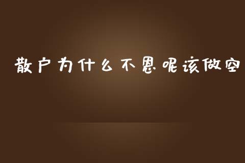 散户为什么不恩呢该做空_https://m.jnbaishite.cn_投资管理_第1张