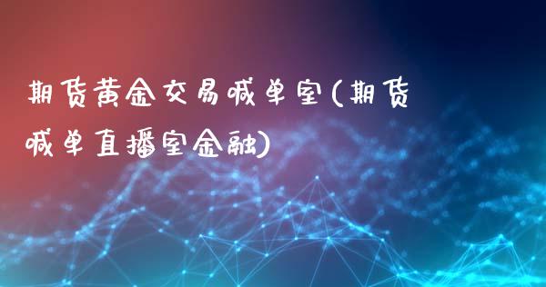 期货黄金交易喊单室(期货喊单直播室金融)_https://m.jnbaishite.cn_投资管理_第1张