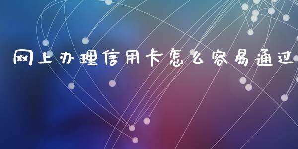 网上办理信用卡怎么容易通过_https://m.jnbaishite.cn_期货研报_第1张